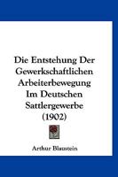 Die Entstehung Der Gewerkschaftlichen Arbeiterbewegung Im Deutschen Sattlergewerbe (1902) 1144181534 Book Cover