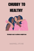 CHUBBY TO HEALTHY: Strategic way to achieve weight loss B0BZ9S33ZZ Book Cover