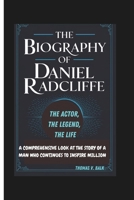 THE BIOGRAPHY OF DANIEL RADCLIFFE: THE ACTOR, THE LEGEND, THE LIFE: A COMPREHENSIVE LOOK AT THE STORY OF A MAN WHO CONTINUES TO INSPIRE MILLION B0DY6KMRYY Book Cover