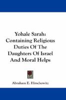 Yohale Sarah: Containing Religious Duties of the Daughters of Israel and Moral Helps 1432657836 Book Cover