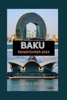 BAKU REISEFÜHRER 2023: Ein ultimativer Leitfaden zur Entdeckung der Schätze der aserbaidschanischen Hauptstadt: Entdecken Sie verborgene Schätze, Attraktionen und Abenteuer. (German Edition) B0CNYKDRCS Book Cover