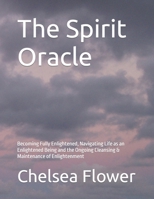 The Spirit Orcle: Becoming Fully Enlightened, Navigating Life as an Enlightened Being and the Ongoing Cleansing & Maintenance of Enlightenment B0CSBPG5MN Book Cover