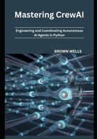 Mastering CrewAI: Engineering and Coordinating Autonomous AI Agents in Python B0GTQM9TCB Book Cover