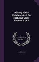 History of the Highlands & of the Highland Clans Volume 3, PT. 1 1347291113 Book Cover
