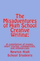 The Misadventures of High School Creative Writing: A Compilation of Poems, Short Stories, Commercials, and Infomercials 1511900350 Book Cover
