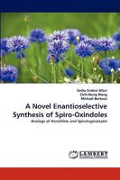 A Novel Enantioselective Synthesis of Spiro-Oxindoles: Analogs of Horsifiline and Spirotryprostatin 3838355083 Book Cover