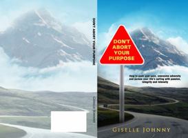 Don't Abort Your Purpose: How to push past pain, overcome adversity and pursue your life's calling with passion integrity and intensity 1736819305 Book Cover