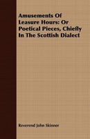 Amusements of Leisure Hours, or Poetical Pieces: Chiefly in the Scottish Dialect 116456563X Book Cover