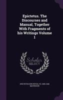 Epictetus. the Discourses and Manual, Together with Fragments of His Writings Volume 1 1347215867 Book Cover