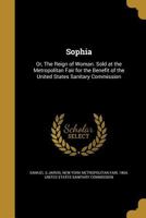 Sophia: Or, the Reign of Woman. Sold at the Metropolitan Fair for the Benefit of the United States Sanitary Commission 1245937723 Book Cover