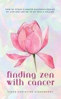 Finding Zen With Cancer: How My Stage 3 Cancer Diagnosis Healed My Life and Led Me to My Soul's Calling 1959348175 Book Cover