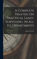 A Complete Treatise on Practical Land-Surveying, in All Its Departments ... - Primary Source Edition 1018460950 Book Cover