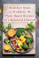 Healthier Steps to Wellness: 96 Plant-Based Recipes for a Balanced Lifestyle B0CL3QD6G2 Book Cover