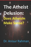 The Atheist Delusion: Does Atheism Make Sense? B0DSPY9L5L Book Cover