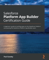 Salesforce Platform App Builder Certification Guide: A beginner's guide to building apps on the Salesforce Platform and passing the Salesforce Platform App Builder exam 1800206437 Book Cover