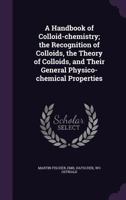 A Handbook of Colloid-Chemistry; The Recognition of Colloids, the Theory of Colloids, and Their General Physico-Chemical Properties 1346834717 Book Cover