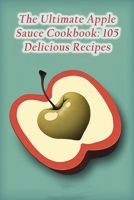 The Ultimate Apple Sauce Cookbook: 105 Delicious Recipes B0CDNGK57W Book Cover