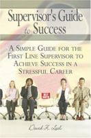 Supervisor's Guide to Success: A Simple Guide for the First Line Supervisor to Achieve Success in a Stressful Career 1424160286 Book Cover