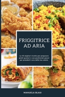 Friggitrice Ad Aria: Le 45 migliori ricette per preparare piatti gustosi e con pochissimi grassi per prenderti cura della tua salute. 1802863060 Book Cover