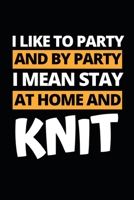 I Like To Party And By Party I Mean Stay At Home And Knit: Funny Knitting Lovers Notebook/Journal (6 X 9) Great Knitters Gift Idea For Birthday Or Christmas 170807709X Book Cover