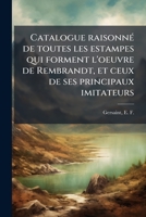 Catalogue raisonné de toutes les estampes qui forment l'oeuvre de Rembrandt, et ceux de ses principaux imitateurs 117218092X Book Cover