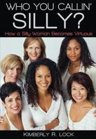 Who You Callin' Silly? How a Silly Woman Becomes Virtuous 0984956816 Book Cover