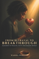 From Betrayal To Breakthrough: A Journey Of Healing, Faith, And Finding Myself B0FTCVQ23C Book Cover