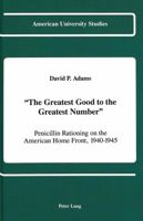 The Greatest Good to the Greatest Number: Penicillin Rationing on the American Home Front, 1940-1945 (American University Studies Series IX, History) 0820412848 Book Cover