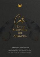 Cat, I Keep Searching for Answers... : A Remembrance and Grief Journal with Therapeutic Writing Prompts for Emotional Healing after the Loss of a Cat (an Open Letter for Bereaved Pet Lovers) 196080930X Book Cover