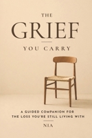 The Grief You Carry: A Guided Companion for the Loss You're Still Living With B0GZB26SG9 Book Cover