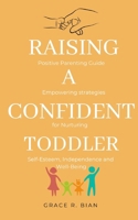 Raising a Confident Toddler: Positive Parenting Guide and Empowering Strategies for Nurturing Self-Esteem, Independence and Well-Being B0DT6RZF2J Book Cover