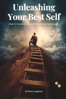 Unleashing Your Best Self: How To Transform Your Life And Achieve Your Dreams B0C1J1GR8K Book Cover