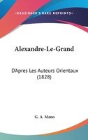 Alexandre-Le-Grand: D'Apres Les Auteurs Orientaux (1828) 1148710868 Book Cover
