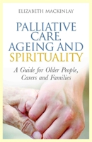 Palliative Care, Ageing and Spirituality: A Guide for Older People, Carers and Families 1849052905 Book Cover
