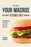 If It Fits Your Macros: The Ultimate Flexible Diet Guidebook: Eat Whatever You Want. Get Lean. Lose Fat. 1544714750 Book Cover