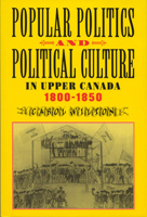 Popular Politics and Political Culture in Upper Canada, 1800-1850 0773520538 Book Cover