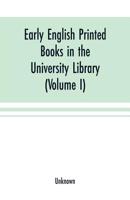 Early English Printed Books in the University Library Cambridge Volume 1. Caxton to F. Kingston 9353701066 Book Cover