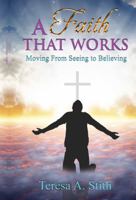 A Faith That Works: Moving From Seeing To Believing 0692111492 Book Cover
