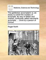 The Gentleman Accomptant: Or, an Essay to Unfold the Mustery of Accompts, by Way of Debitor and Creditor, Commonly Called Merchants Accompts; ... by a Person of Honour. the Third Edition. 1170539173 Book Cover