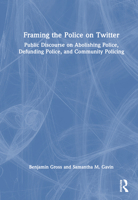 Framing the Police on Twitter: Public Discourse on Abolishing Police, Defunding Police, and Community Policing 1032124164 Book Cover