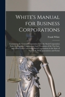 White's Manual for Business Corporations: Containing the General Corporation law; the Stock Corporation law; the Business Corporations law; Provisions of the Tax law, and Other Laws Concerning Such Co 1279638192 Book Cover