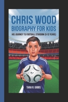 Chris Wood Biography for Kids.: His Journey to Football Stardom. (9-12 years) B0DR8XNMGK Book Cover