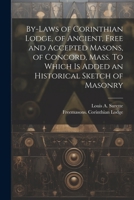 By-laws of Corinthian Lodge, of Ancient, Free and Accepted Masons, of Concord, Mass. To Which is Added an Historical Sketch of Masonry 1022217003 Book Cover