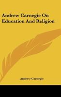 Andrew Carnegie on Education and Religion 1425477275 Book Cover