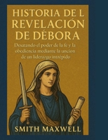 HISTORIA DE LA REVELACIÓN DE DÉBORA:: Desatando el poder de la fe y la obediencia mediante la unción de un liderazgo intrépido (Spanish Edition) B0FP94LDXG Book Cover