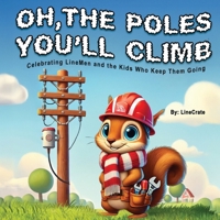 Oh, The Poles You'll Climb: Celebrating LineMen and the Kids Who Keep Them Going B0DSGNNDP3 Book Cover