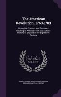 The American Revolution, 1763-1783: Being the Chapters and Passages Relating to America From the Author's History of England in the Eighteenth Century 1357082622 Book Cover