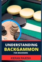 Understanding Backgammon for Beginners: Expert Guide To Mastering The Board, Strategies, And Tactics For Endless Fun And Skillful Play B0CTQM8JKW Book Cover