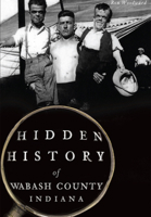 Hidden History of Wabash County, Indiana 1467118052 Book Cover