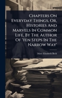 Chapters On Everyday Things, Or, Histories And Marvels In Common Life, By The Author Of 'ten Steps In The Narrow Way' 102490928X Book Cover